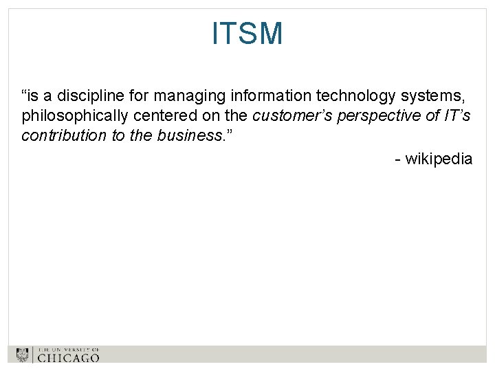 ITSM “is a discipline for managing information technology systems, philosophically centered on the customer’s