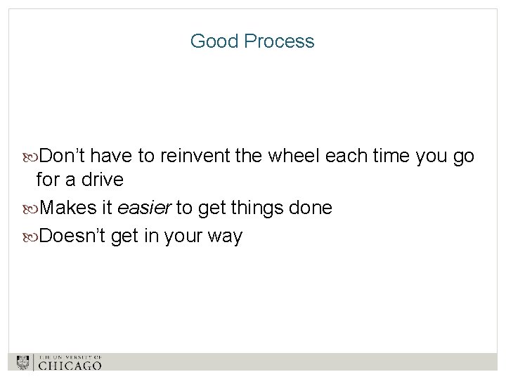 Good Process Don’t have to reinvent the wheel each time you go for a