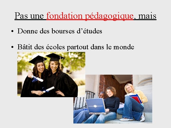 Pas une fondation pédagogique, mais • Donne des bourses d’études • Bâtit des écoles