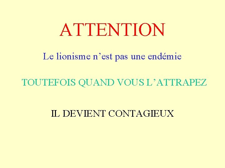 ATTENTION Le lionisme n’est pas une endémie TOUTEFOIS QUAND VOUS L’ATTRAPEZ IL DEVIENT CONTAGIEUX