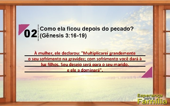 02 Como ela ficou depois do pecado? (Gênesis 3: 16 -19) À mulher, ele