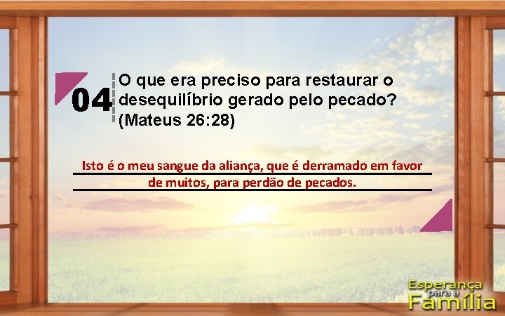 04 O que era preciso para restaurar o desequilíbrio gerado pelo pecado? (Mateus 26: