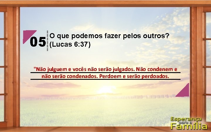 05 O que podemos fazer pelos outros? (Lucas 6: 37) "Não julguem e vocês