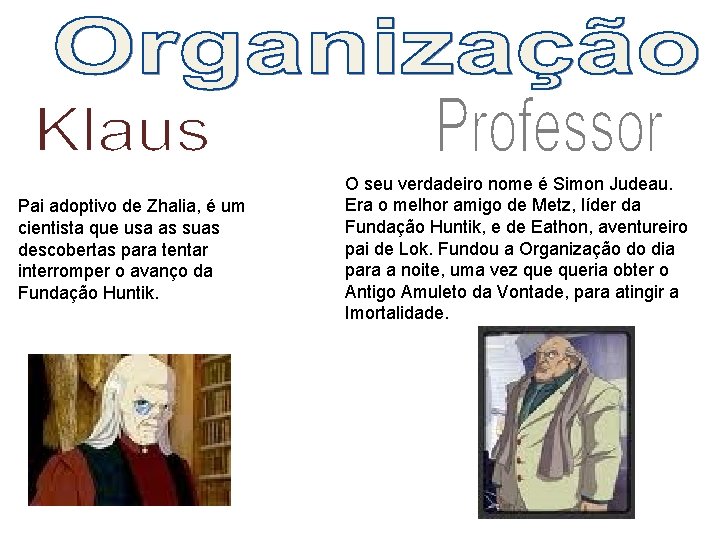 Pai adoptivo de Zhalia, é um cientista que usa as suas descobertas para tentar