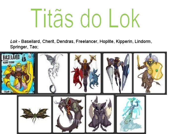 Lok - Baseilard, Cherit, Dendras, Freelancer, Hoplite, Kipperin, Lindorm, Springer, Tao; 