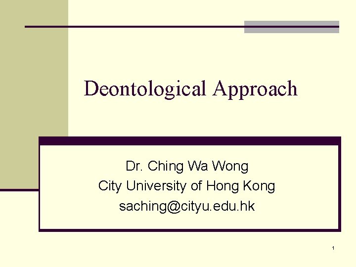 Deontological Approach Dr. Ching Wa Wong City University of Hong Kong saching@cityu. edu. hk