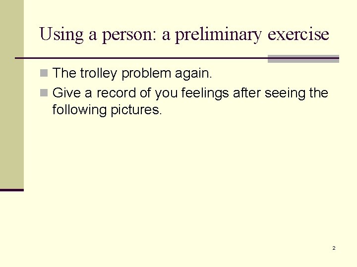 Using a person: a preliminary exercise n The trolley problem again. n Give a