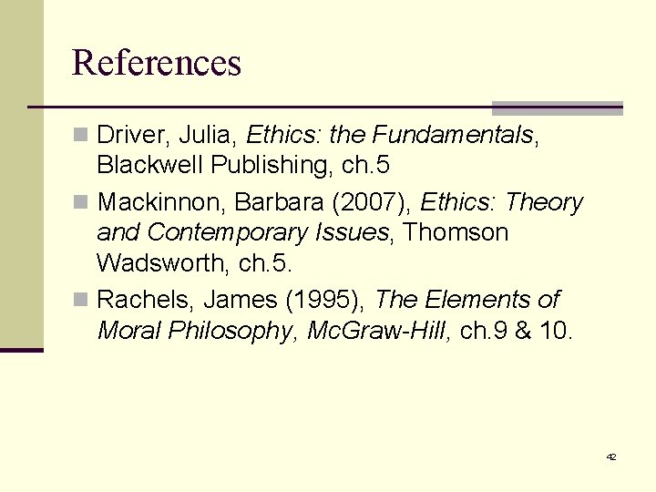 References n Driver, Julia, Ethics: the Fundamentals, Blackwell Publishing, ch. 5 n Mackinnon, Barbara