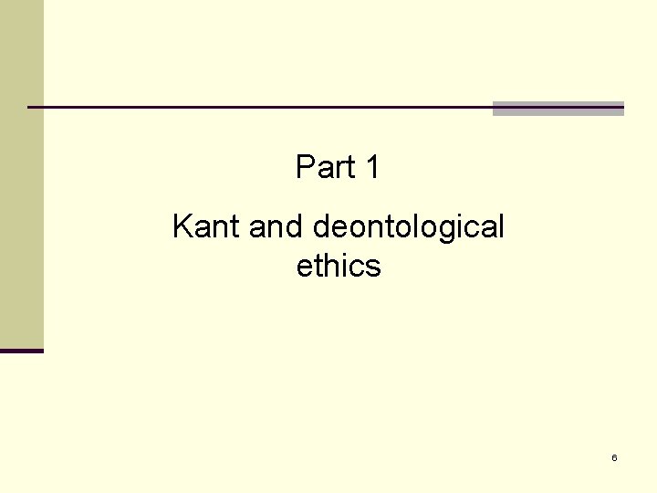 Part 1 Kant and deontological ethics 6 