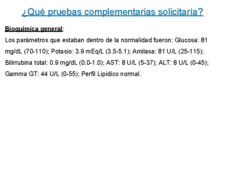 ¿Qué pruebas complementarias solicitaría? Bioquímica general: Los parámetros que estaban dentro de la normalidad