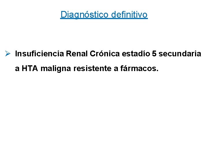 Diagnóstico definitivo Ø Insuficiencia Renal Crónica estadío 5 secundaria a HTA maligna resistente a