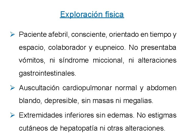 Exploración física Ø Paciente afebril, consciente, orientado en tiempo y espacio, colaborador y eupneico.