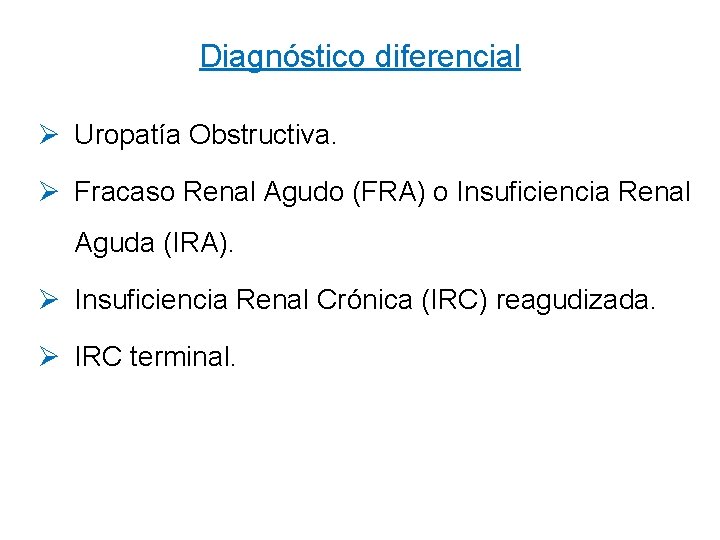 Diagnóstico diferencial Ø Uropatía Obstructiva. Ø Fracaso Renal Agudo (FRA) o Insuficiencia Renal Aguda