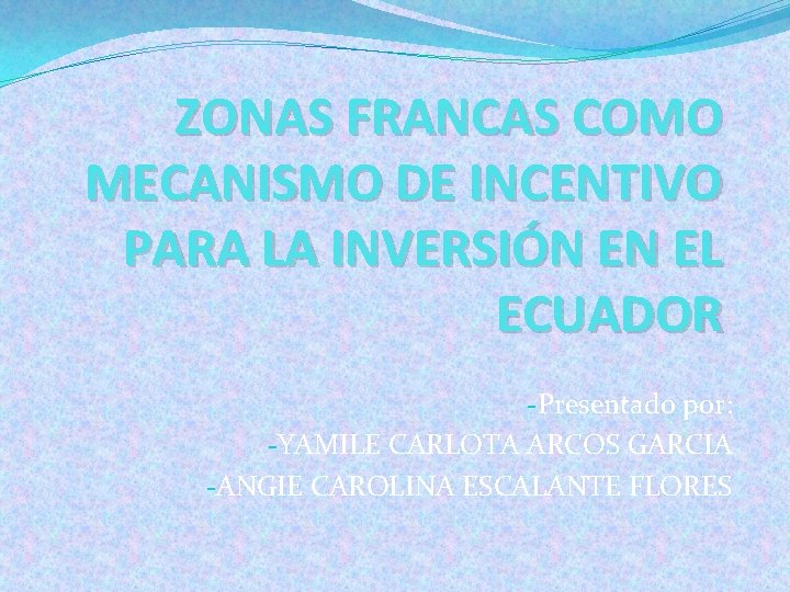 ZONAS FRANCAS COMO MECANISMO DE INCENTIVO PARA LA INVERSIÓN EN EL ECUADOR -Presentado por: