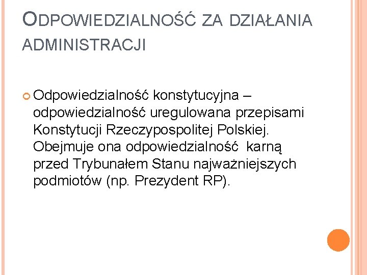 ODPOWIEDZIALNOŚĆ ZA DZIAŁANIA ADMINISTRACJI Odpowiedzialność konstytucyjna – odpowiedzialność uregulowana przepisami Konstytucji Rzeczypospolitej Polskiej. Obejmuje