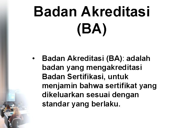 Badan Akreditasi (BA) • Badan Akreditasi (BA): adalah badan yang mengakreditasi Badan Sertifikasi, untuk