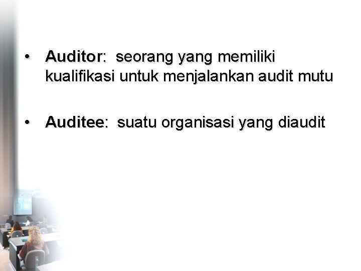  • Auditor: seorang yang memiliki kualifikasi untuk menjalankan audit mutu • Auditee: suatu
