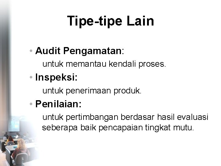 Tipe-tipe Lain • Audit Pengamatan: untuk memantau kendali proses. • Inspeksi: untuk penerimaan produk.