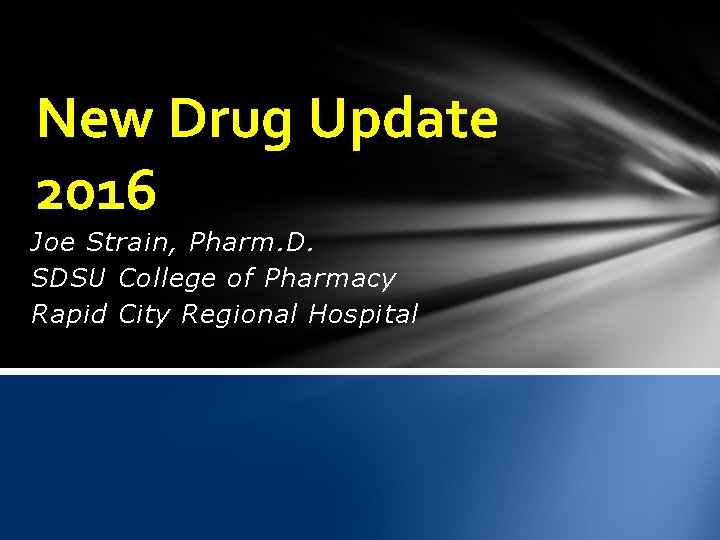 New Drug Update 2016 Joe Strain, Pharm. D. SDSU College of Pharmacy Rapid City