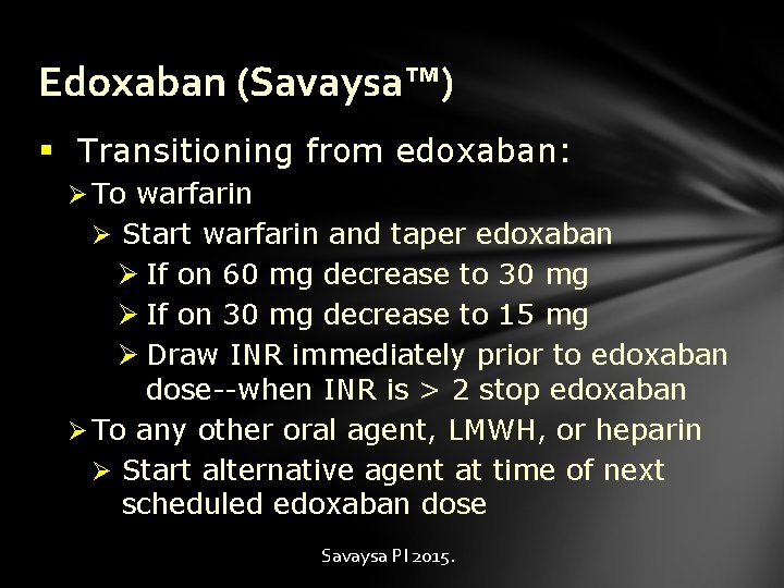 Edoxaban (Savaysa™) § Transitioning from edoxaban: Ø To warfarin Ø Start warfarin and taper