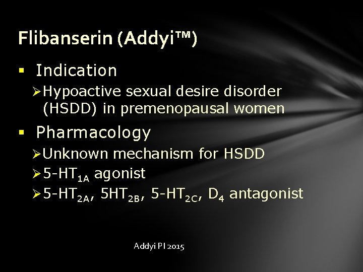 Flibanserin (Addyi™) § Indication Ø Hypoactive sexual desire disorder (HSDD) in premenopausal women §