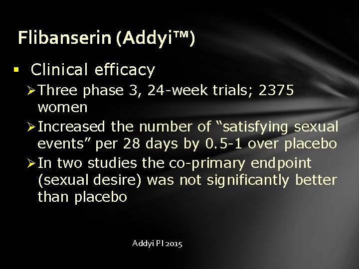 Flibanserin (Addyi™) § Clinical efficacy Ø Three phase 3, 24 -week trials; 2375 women