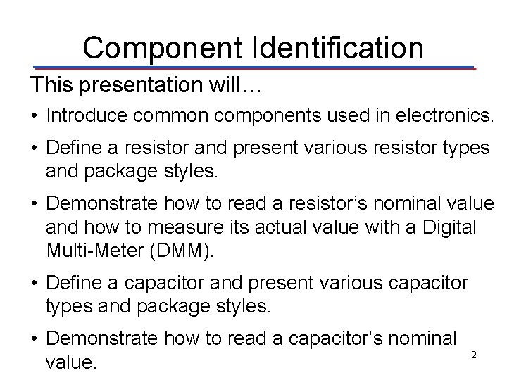 Component Identification This presentation will… • Introduce common components used in electronics. • Define