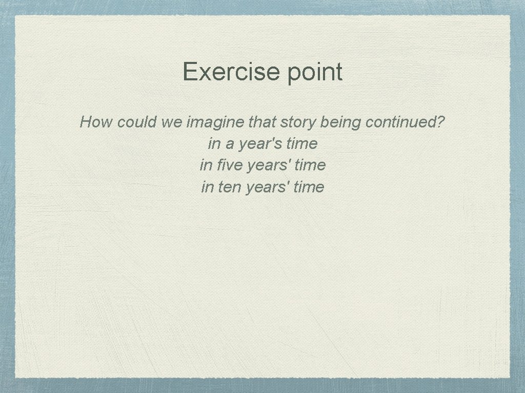 Exercise point How could we imagine that story being continued? in a year's time