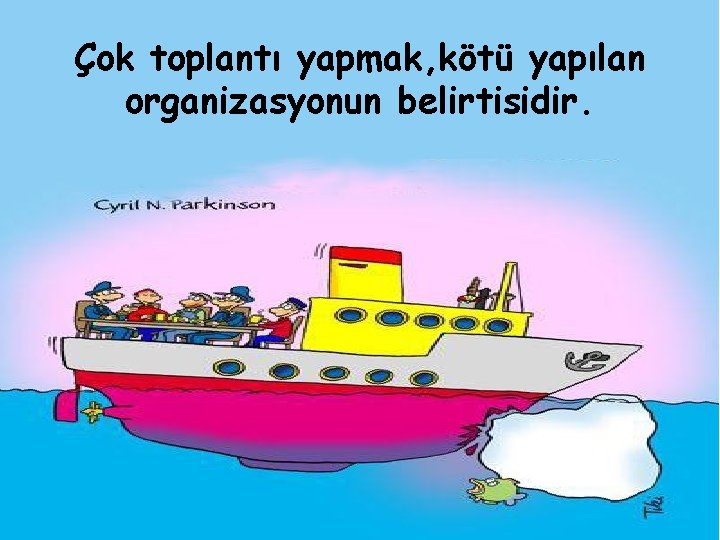 Çok toplantı yapmak, kötü yapılan organizasyonun belirtisidir. 