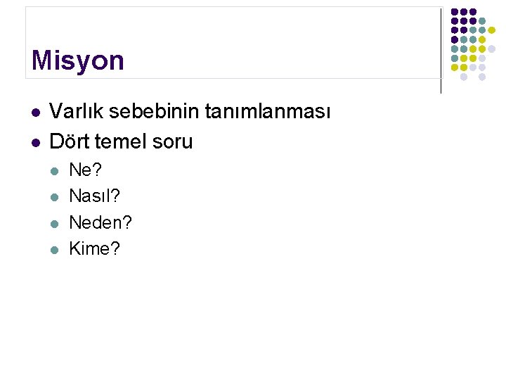 Misyon l l Varlık sebebinin tanımlanması Dört temel soru l l Ne? Nasıl? Neden?