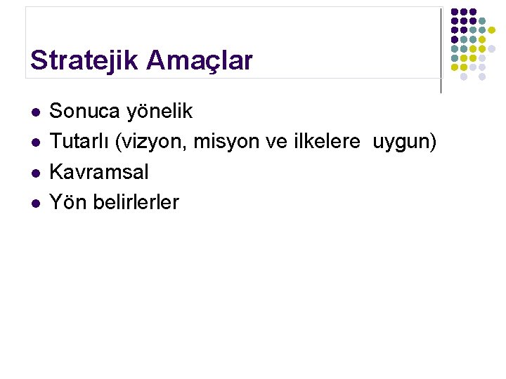 Stratejik Amaçlar l l Sonuca yönelik Tutarlı (vizyon, misyon ve ilkelere uygun) Kavramsal Yön