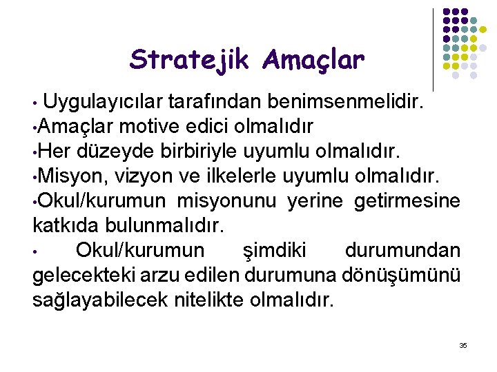 Stratejik Amaçlar • Uygulayıcılar tarafından benimsenmelidir. • Amaçlar motive edici olmalıdır • Her düzeyde