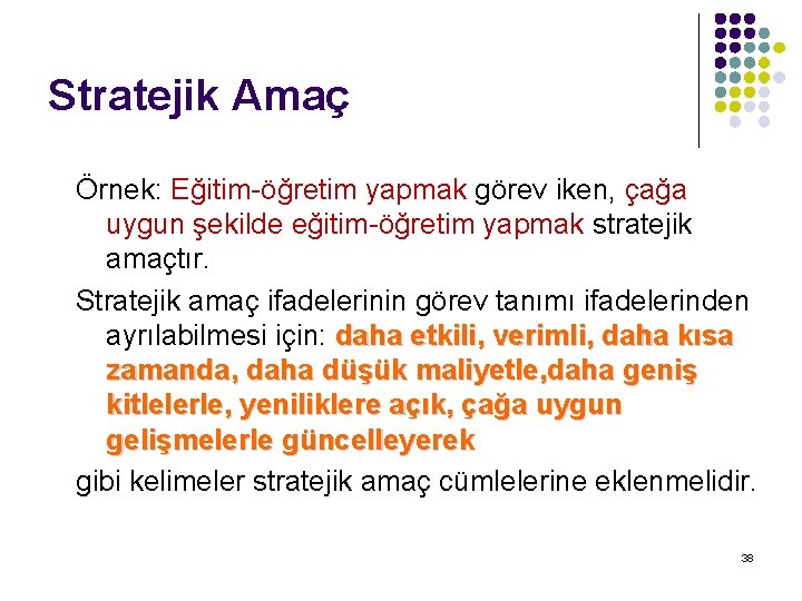 Stratejik Amaç Örnek: Eğitim-öğretim yapmak görev iken, çağa uygun şekilde eğitim-öğretim yapmak stratejik amaçtır.