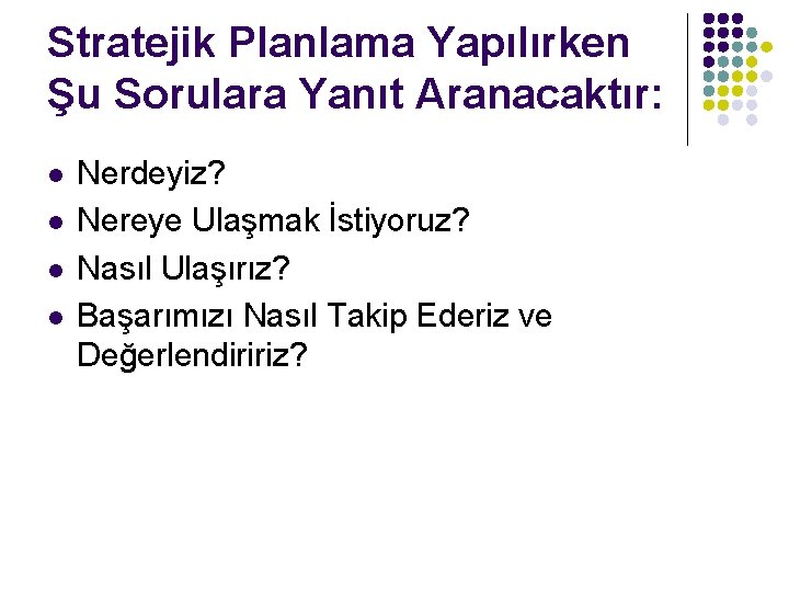 Stratejik Planlama Yapılırken Şu Sorulara Yanıt Aranacaktır: l l Nerdeyiz? Nereye Ulaşmak İstiyoruz? Nasıl