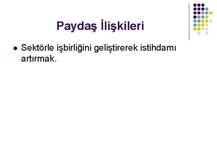 Paydaş İlişkileri l Sektörle işbirliğini geliştirerek istihdamı artırmak. 