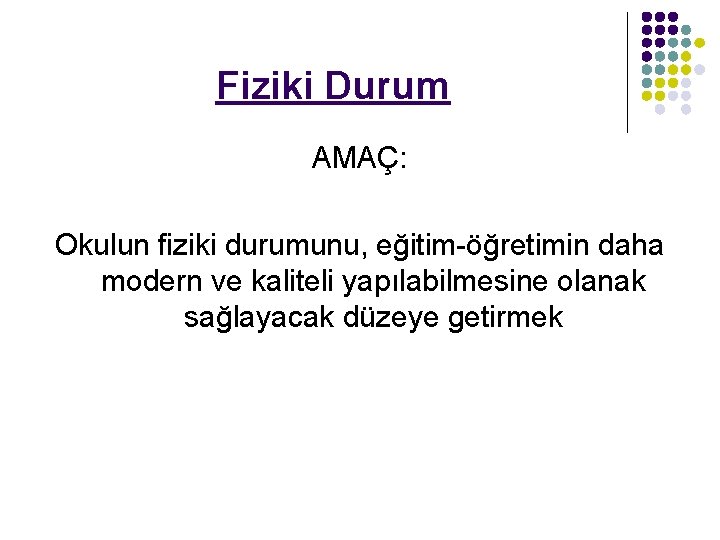 Fiziki Durum AMAÇ: Okulun fiziki durumunu, eğitim-öğretimin daha modern ve kaliteli yapılabilmesine olanak sağlayacak