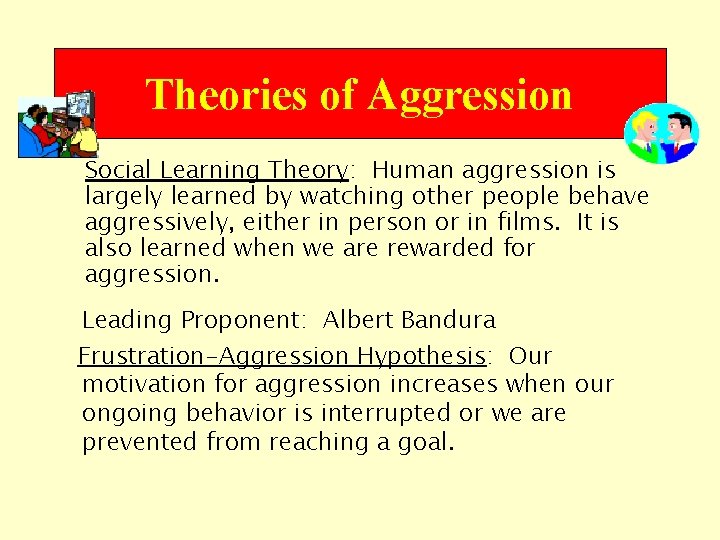 Theories of Aggression Social Learning Theory: Human aggression is largely learned by watching other