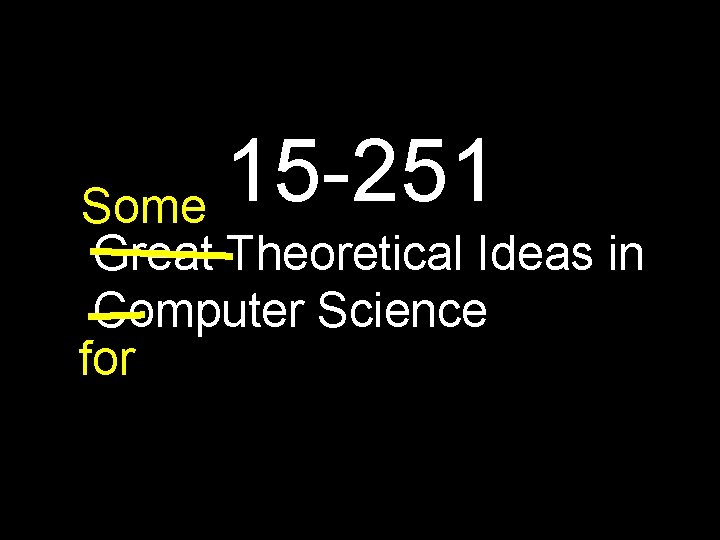15 -251 Some Great Theoretical Ideas in Computer Science for 