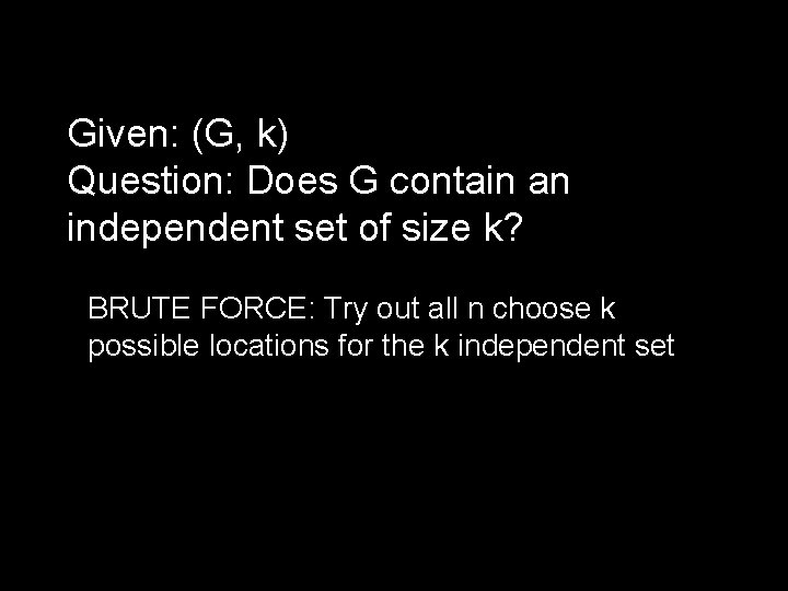 Given: (G, k) Question: Does G contain an independent set of size k? BRUTE
