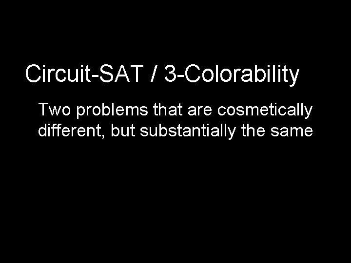 Circuit-SAT / 3 -Colorability Two problems that are cosmetically different, but substantially the same
