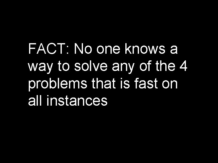 FACT: No one knows a way to solve any of the 4 problems that