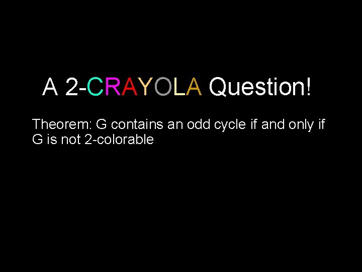 A 2 -CRAYOLA Question! Theorem: G contains an odd cycle if and only if