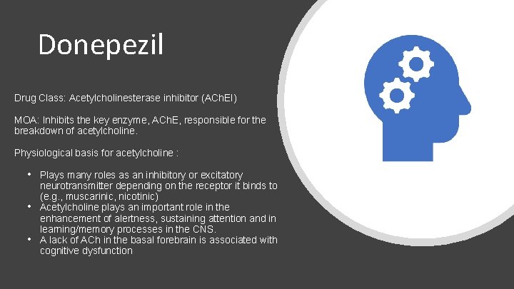 Donepezil Drug Class: Acetylcholinesterase inhibitor (ACh. EI) MOA: Inhibits the key enzyme, ACh. E,