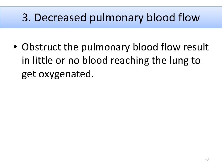 3. Decreased pulmonary blood flow • Obstruct the pulmonary blood flow result in little
