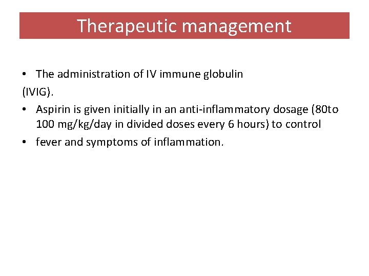 Therapeutic management • The administration of IV immune globulin (IVIG). • Aspirin is given