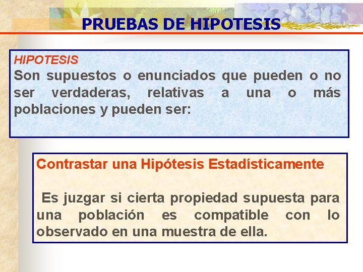 PRUEBAS DE HIPOTESIS Son supuestos o enunciados que pueden o no ser verdaderas, relativas