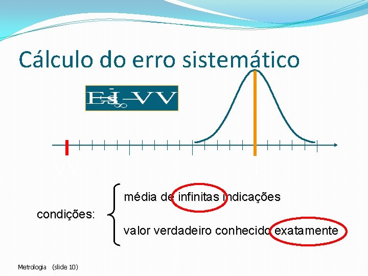 Cálculo do erro sistemático média de infinitas indicações condições: valor verdadeiro conhecido exatamente Metrologia