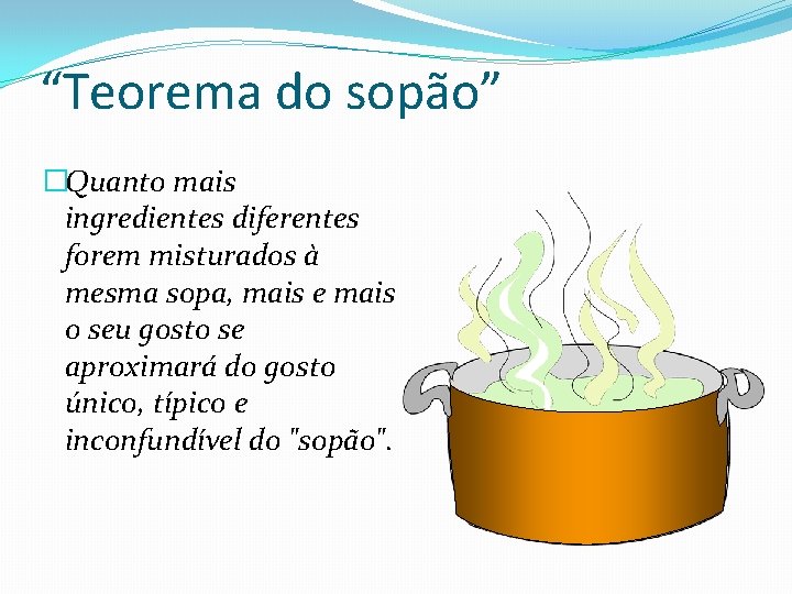 “Teorema do sopão” �Quanto mais ingredientes diferentes forem misturados à mesma sopa, mais e