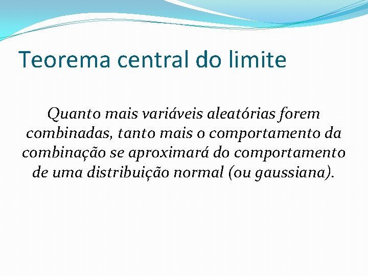 Teorema central do limite Quanto mais variáveis aleatórias forem combinadas, tanto mais o comportamento