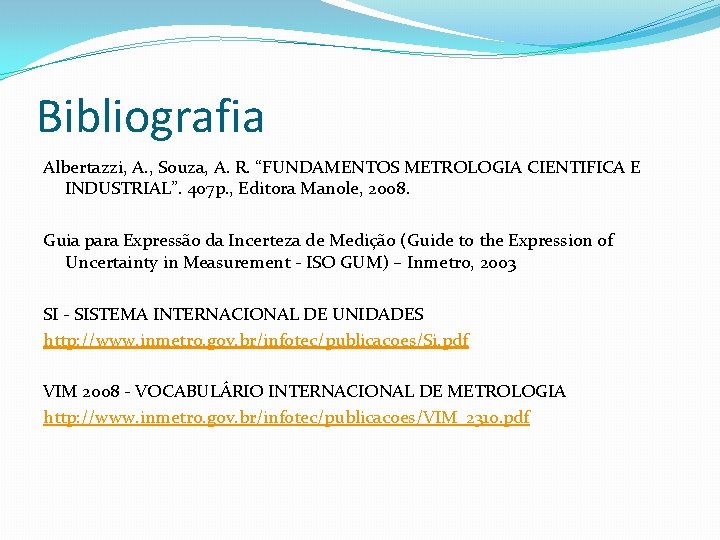 Bibliografia Albertazzi, A. , Souza, A. R. “FUNDAMENTOS METROLOGIA CIENTIFICA E INDUSTRIAL”. 407 p.